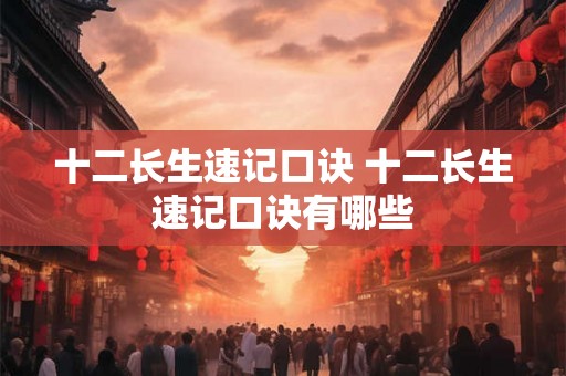 十二长生速记口诀 十二长生速记口诀有哪些