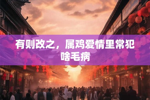 有则改之，属鸡爱情里常犯啥毛病