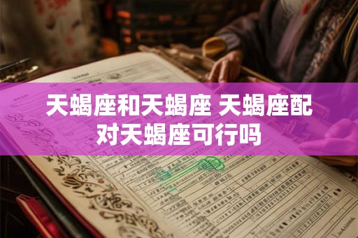 天蝎座和天蝎座 天蝎座配对天蝎座可行吗