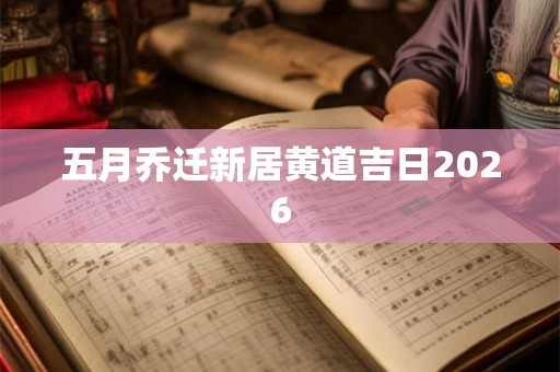 五月乔迁新居黄道吉日2026