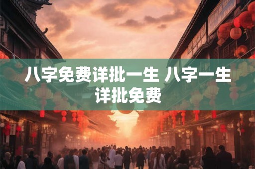 八字免费详批一生 八字一生详批免费 八字免费详批一生 八字一生详批免费