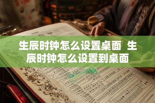 生辰时钟怎么设置桌面 生辰时钟怎么设置到桌面 生辰时钟怎么设置桌面 生辰时钟怎么设置到桌面