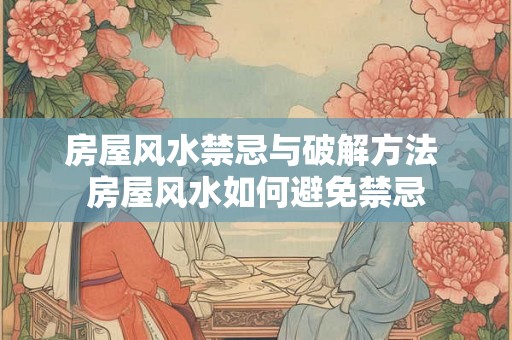 房屋风水禁忌与破解方法 房屋风水如何避免禁忌