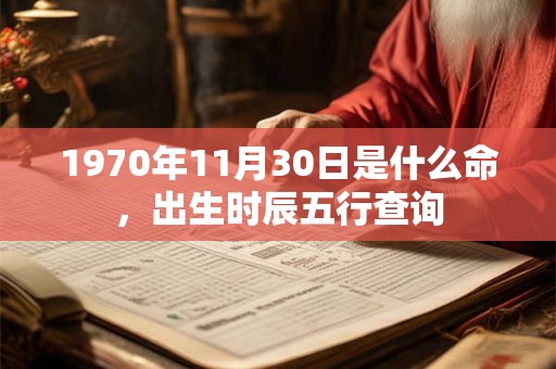 1970年11月30日是什么命，出生时辰五行查询