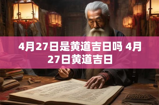 4月27日是黄道吉日吗 4月27日黄道吉日