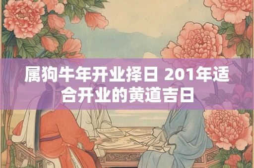 属狗牛年开业择日 201年适合开业的黄道吉日