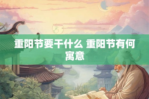 重阳节要干什么 重阳节有何寓意