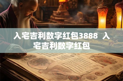 入宅吉利数字红包3888 入宅吉利数字红包 入宅吉利数字红包3888 入宅吉利数字红包