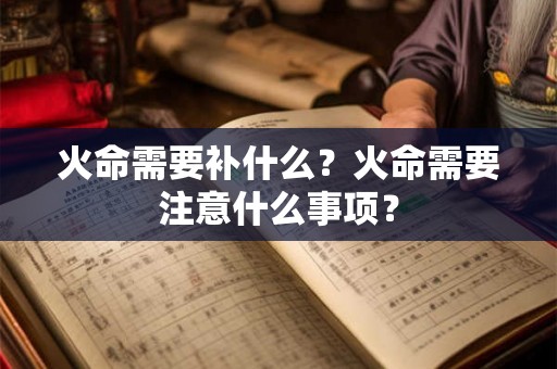 火命需要补什么?火命需要注意什么事项? 火命需要补什么?火命需要注意什么事项?