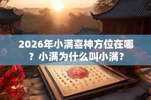 2026年小满喜神方位在哪？小满为什么叫小满？