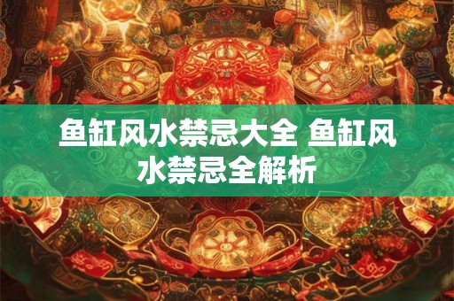 鱼缸风水禁忌大全 鱼缸风水禁忌全解析