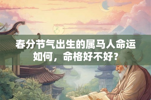 春分节气出生的属马人命运如何，命格好不好？