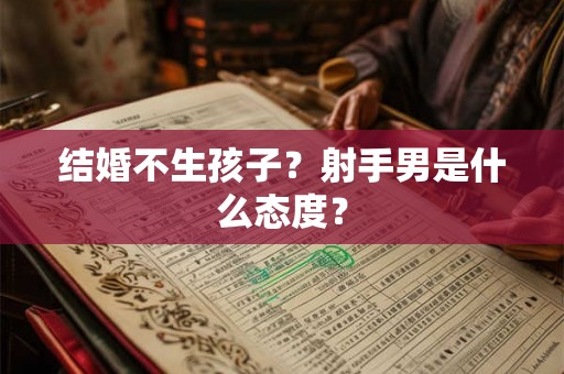 结婚不生孩子？射手男是什么态度？
