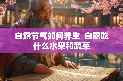 白露节气如何养生  白露吃什么水果和蔬菜