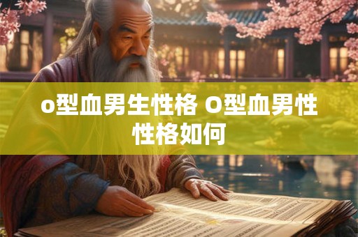 o型血男生性格 O型血男性性格如何