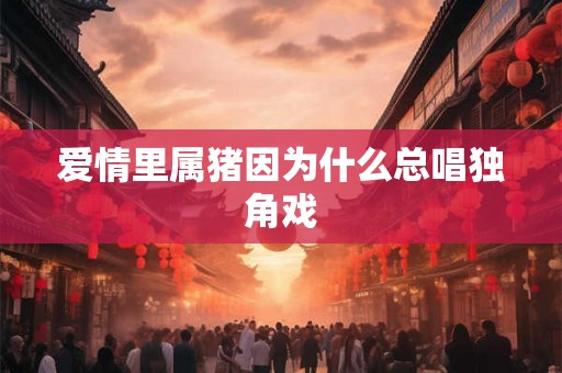 爱情里属猪因为什么总唱独角戏