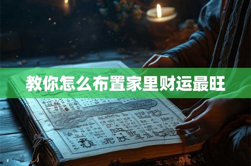 教你怎么布置家里财运最旺 教你怎么布置家里财运最旺
