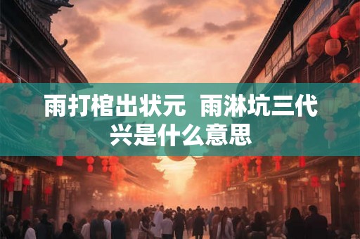 雨打棺出状元  雨淋坑三代兴是什么意思
