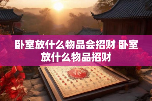 卧室放什么物品会招财 卧室放什么物品招财