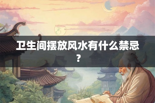 卫生间摆放风水有什么禁忌？