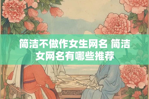 简洁不做作女生网名 简洁女网名有哪些推荐