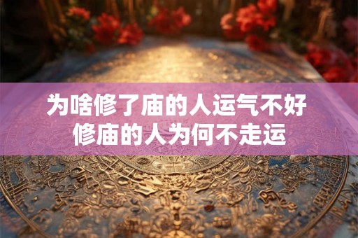 为啥修了庙的人运气不好 修庙的人为何不走运