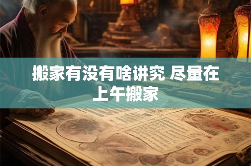 搬家有没有啥讲究 尽量在上午搬家