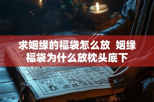 求姻缘的福袋怎么放  姻缘福袋为什么放枕头底下