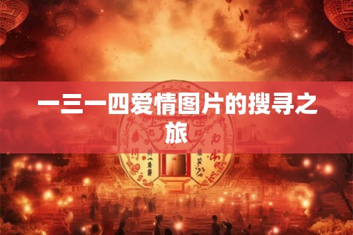 一三一四爱情图片的搜寻之旅