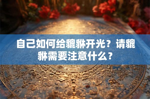 自己如何给貔貅开光？请貔貅需要注意什么？