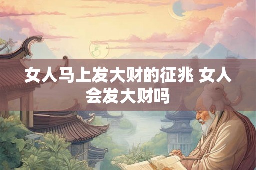 女人马上发大财的征兆 女人会发大财吗