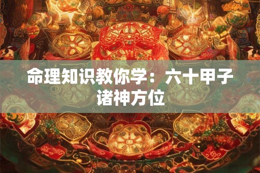 命理知识教你学：六十甲子诸神方位