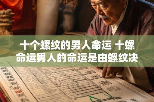 十个螺纹的男人命运 十螺命运男人的命运是由螺纹决定的吗 十个螺纹的男人命运 十螺命运男人的命运是由螺纹决定的吗