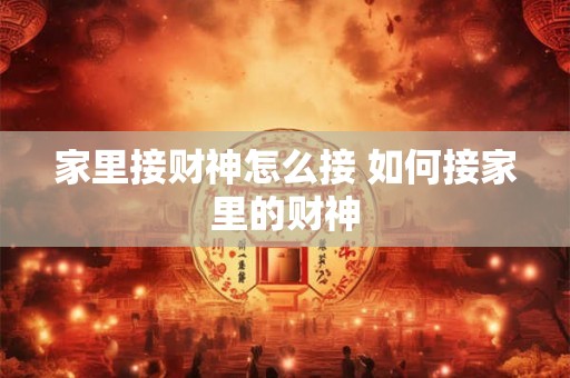 家里接财神怎么接 如何接家里的财神