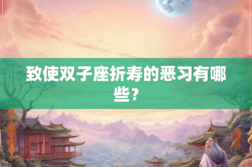 致使双子座折寿的恶习有哪些？