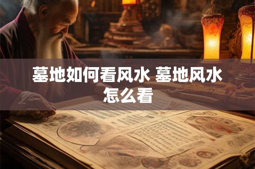 墓地如何看风水 墓地风水怎么看