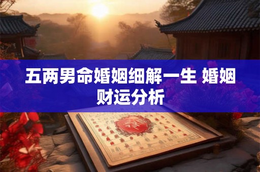 五两男命婚姻细解一生 婚姻财运分析