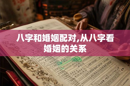 八字和婚姻配对,从八字看婚姻的关系