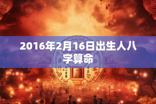 2016年2月16日出生人八字算命