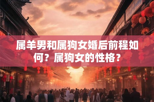 属羊男和属狗女婚后前程如何？属狗女的性格？