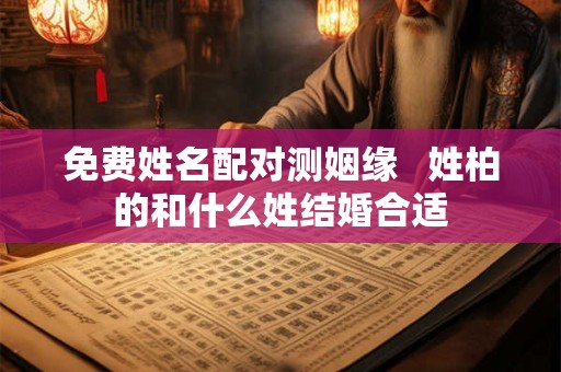 免费姓名配对测姻缘   姓柏的和什么姓结婚合适