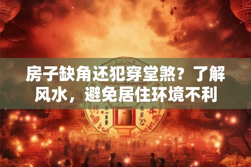 房子缺角还犯穿堂煞？了解风水，避免居住环境不利