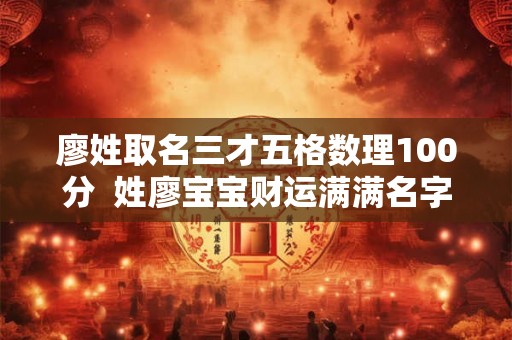 廖姓取名三才五格数理100分  姓廖宝宝财运满满名字大全