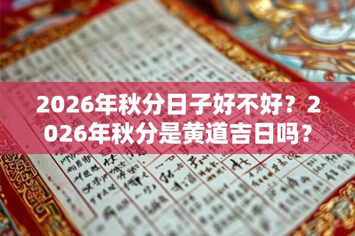 2026年秋分日子好不好？2026年秋分是黄道吉日吗？