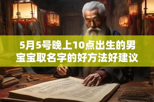 5月5号晚上10点出生的男宝宝取名字的好方法好建议 5月5号晚上10点出生的男宝宝取名字的好方法好建议