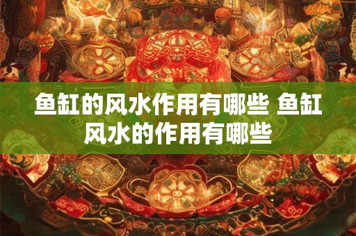 鱼缸的风水作用有哪些 鱼缸风水的作用有哪些