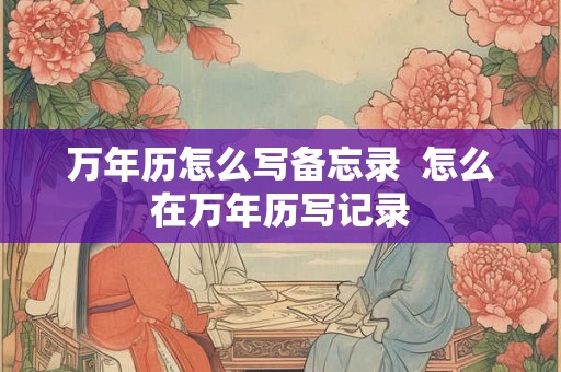 万年历怎么写备忘录  怎么在万年历写记录