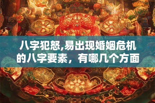 八字犯怒,易出现婚姻危机的八字要素，有哪几个方面？