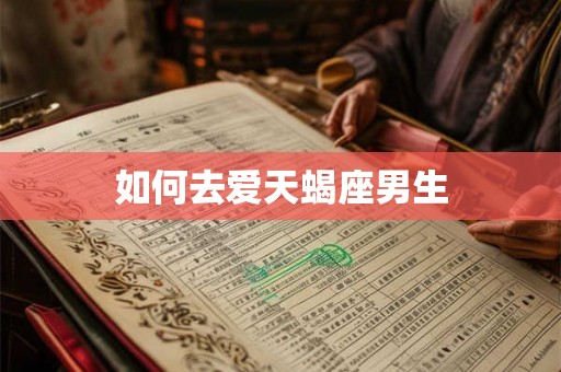 如何去爱天蝎座男生 如何去爱天蝎座男生