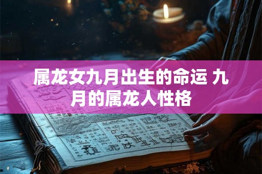 属龙女九月出生的命运 九月的属龙人性格 属龙女九月出生的命运 九月的属龙人性格